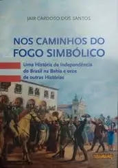 Nos caminhos do fogo simbólico: uma história da independência do brasil na bahia e ecos de outras histórias