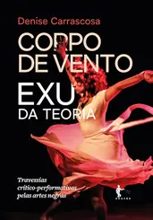 Corpo de Vento: Exu da Teoria: Travessias Crítico-Performativas Pelas Artes Negras