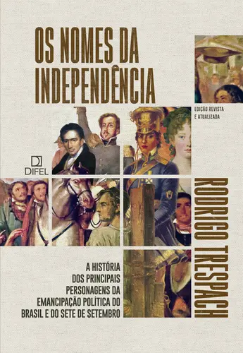 Os Nomes da Independência A História dos Principais Personagens da Emancipação Política do Brasil e do Sete de Setembro