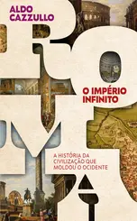 Roma, o império infinito A história da civilização que moldou o Ocidente