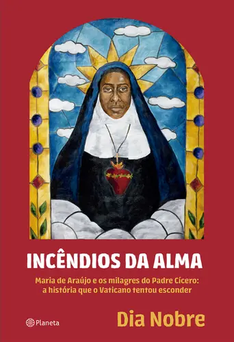 Incêndios da Alma Maria de Araújo e os milagres do Padre Cícero: a história que o Vaticano tentou esconder