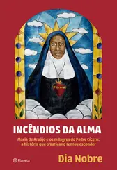 Incêndios da Alma Maria de Araújo e os milagres do Padre Cícero: a história que o Vaticano tentou esconder