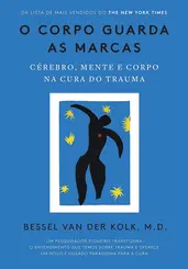 O Corpo Guarda as Marcas: Cérebro, Mente e Corpo na Cura do Trauma