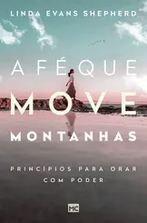 A fé que move montanhas Princípios para orar com poder