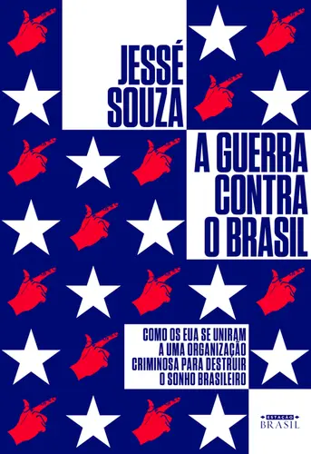 A Guerra Contra o Brasil: Como os EUA Se Uniram a Uma Organização Criminosa Para Destruir o Sonho Brasileiro