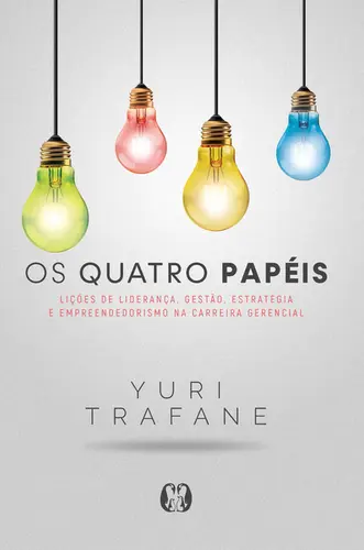Os Quatro Papéis Lições de Liderança, Gestão, Estratégia e Empreendedorismo na Carreira Gerencial