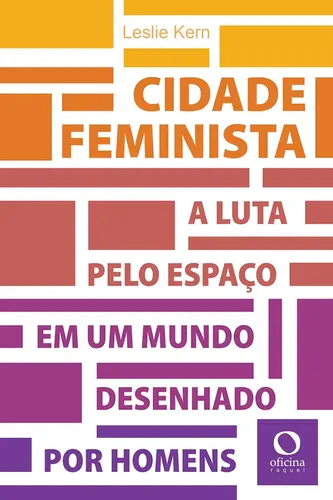 Cidade Feminista: A Luta pelo Espaço Em Um Mundo Desenhado por Homens