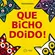 Que Bicho Doido!