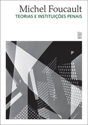 Teorias e Instituições Penais: Curso do Collège de France ( 1971-1972 )
