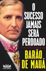O Sucesso Jamais será Perdoado: A Autobiografia do Barão de Mauá