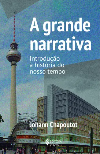 A grande narrativa Introdução à história do nosso tempo