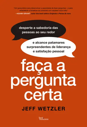 Faça a pergunta certa Desperte a sabedoria das pessoas aos seu redor e alcance patamares surpreendentes de liderança e satisfação pessoal