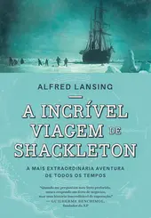 A incrível viagem de Shackleton A mais extraordinária aventura de todos os tempos