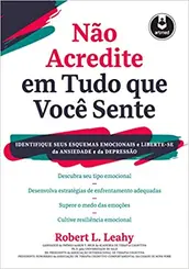 Não Acredite em Tudo Que Você Sente: Identifique seus Esquemas Emocionais e Liberte-se da Ansiedade e da Depressão