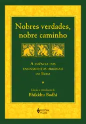Nobres Verdades, Nobre Caminho: A Essência dos Ensinamentos Originais do Buda