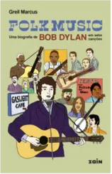 Folk Music: Uma Biografia de Bob Dylan em Sete Canções
