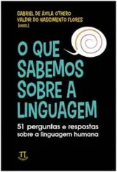O Que Sabemos Sobre a Linguagem: 51 Perguntas e Respostas Sobre a Linguagem Humana