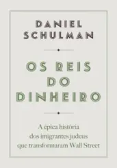 Os Reis do Dinheiro: A Épica História dos Imigrantes Judeus que Transformaram Wall Street