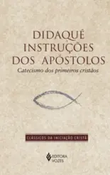 Didaqué: Instruções dos Apóstolos: Catecismo dos Primeiros Cristãos
