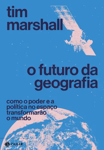 O Futuro da Geografia: Como o Poder e a Política no Espaço Transformarão o Mundo