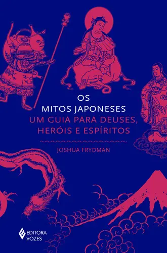 Os Mitos Japoneses: Um Guia para Deuses, Heróis e Espíritos