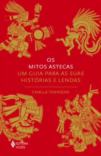 Os Mitos Astecas: Um Guia para as suas Histórias e Lendas