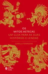 Os Mitos Astecas: Um Guia para as suas Histórias e Lendas