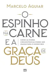 O espinho na carne e a graça de Deus Como as piores circunstâncias podem ser usadas para o nosso bem
