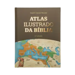 Atlas Ilustrado da Bíblia - Um guia completo para compreender o contexto histórico e geográfico das Escrituras