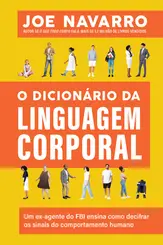O dicionário da linguagem corporal Um ex-agente do FBI ensina como decifrar os sinais do comportamento humano