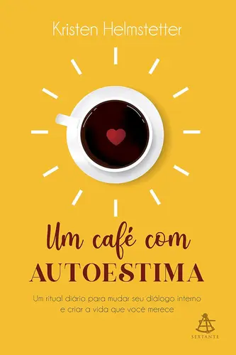 Um café com autoestima Um ritual diário para mudar seu diálogo interno e criar a vida que você deseja