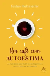 Um café com autoestima Um ritual diário para mudar seu diálogo interno e criar a vida que você deseja