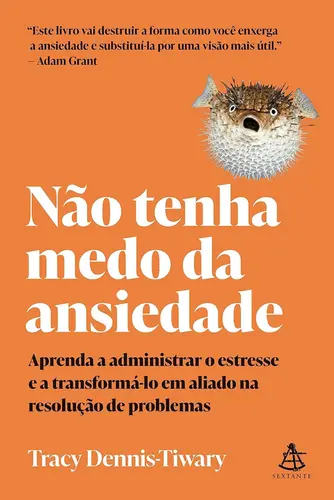 Não tenha medo da ansiedade Aprenda a administrar o estresse e a transformá-lo em aliado na resolução de problemas