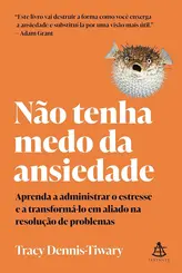 Não tenha medo da ansiedade Aprenda a administrar o estresse e a transformá-lo em aliado na resolução de problemas