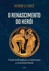 O Renascimento do Heroi: O Estudo da Mitologia para a Transformação e o Crescimento Pessoal