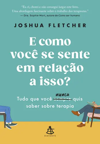 E Como Você se Sente em Relação a Isso? Tudo que Você Sempre ( Nunca ) quis Saber Sobre Terapia