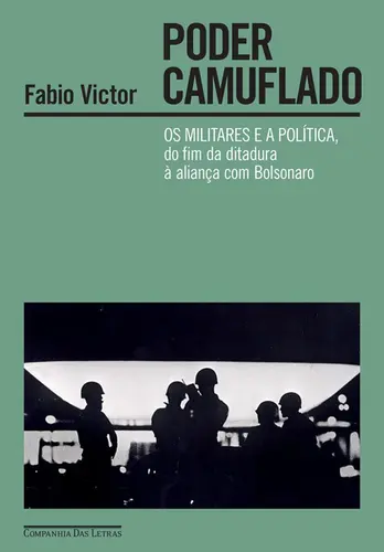 Poder camuflado Os militares e a política, do fim da ditadura à aliança com Bolsonaro