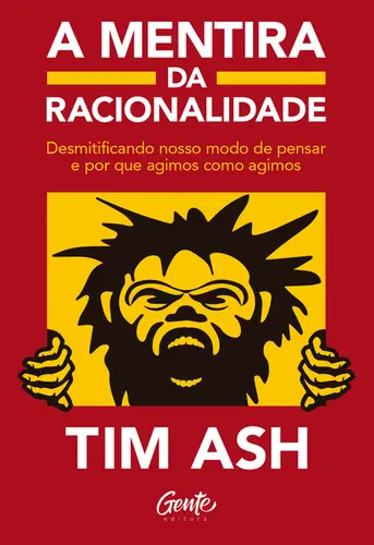 A mentira da racionalidade Desmistificando nosso modo de pensar e por que agimos como agimos