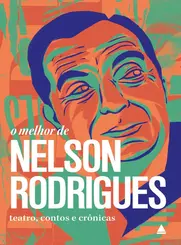 O melhor de Nelson Rodrigues Teatro, contos e crônicas
