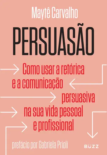 Persuasão Como usar a retórica e a comunicação persuasiva na sua vida pessoal e profissional