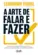 A arte de falar e fazer Uma teoria revolucionária para vencer a procrastinação baseada em evidência científica