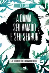 A Dama, seu Amado e seu Senhor: As Três Dimensões do Amor Feminino