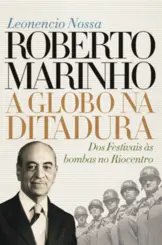 Roberto Marinho Vol 2: A Globo na Ditadura (Dos Festivais às Bombas no Riocentro)