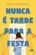 Nunca é Tarde para a Festa