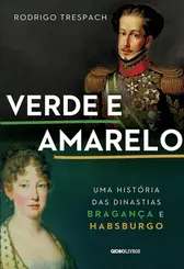 Verde e Amarelo: Uma História das Dinastias Bragança e Habsburgo