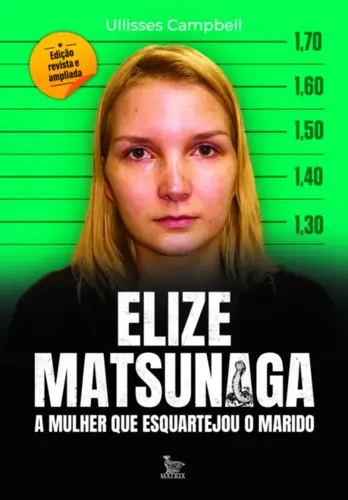 Elize Matsunaga: A Mulher que Esquartejou o Marido (Edição Revista e Ampliada)
