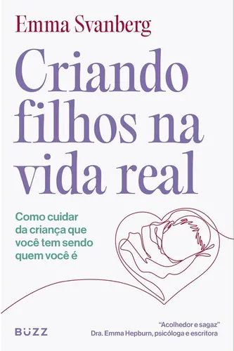 Criando Filhos na Vida Real: Como Cuidar da Criança que Você tem Sendo quem você é