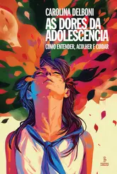 As Dores da Adolescência: Como Entender, Acolher e Cuidar