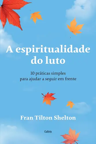 A Espiritualidade do Luto: 10 Práticas Simples Para Ajudar a Seguir em Frente