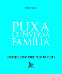 PUXA CONVERSA FAMÍLIA: 100 PERGUNTAS PARA TROCAR IDEIAS